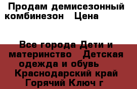 Продам демисезонный комбинезон › Цена ­ 2 000 - Все города Дети и материнство » Детская одежда и обувь   . Краснодарский край,Горячий Ключ г.